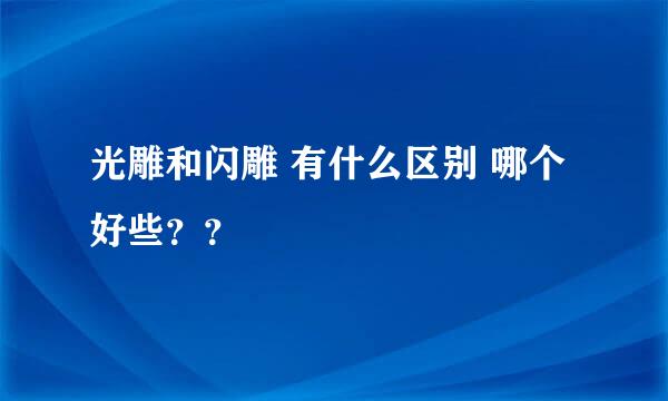 光雕和闪雕 有什么区别 哪个好些？？