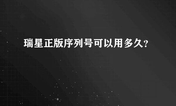 瑞星正版序列号可以用多久？