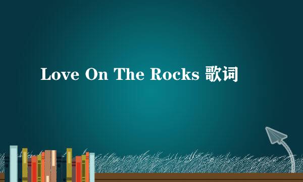 Love On The Rocks 歌词