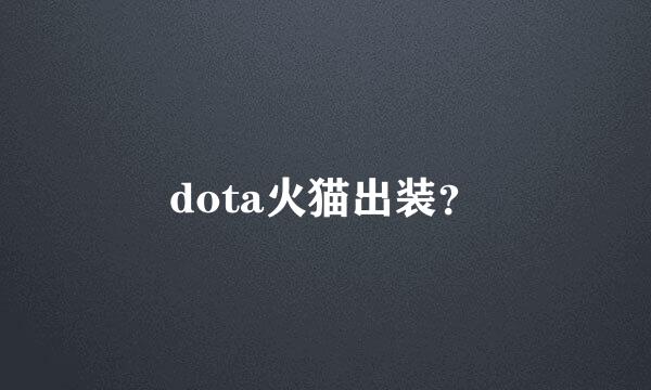 dota火猫出装？