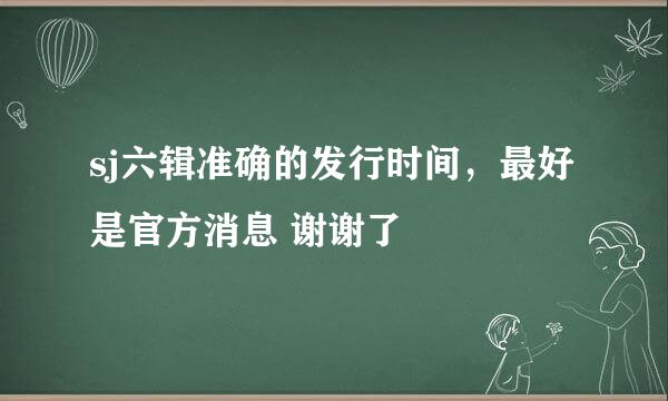 sj六辑准确的发行时间，最好是官方消息 谢谢了