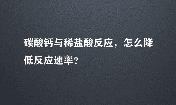 碳酸钙与稀盐酸反应，怎么降低反应速率？