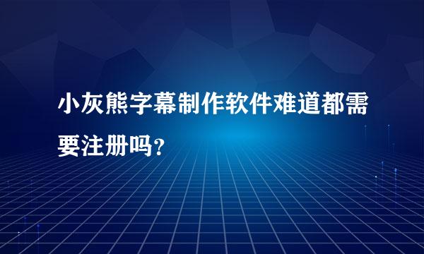 小灰熊字幕制作软件难道都需要注册吗？