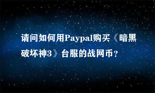 请问如何用Paypal购买《暗黑破坏神3》台服的战网币？