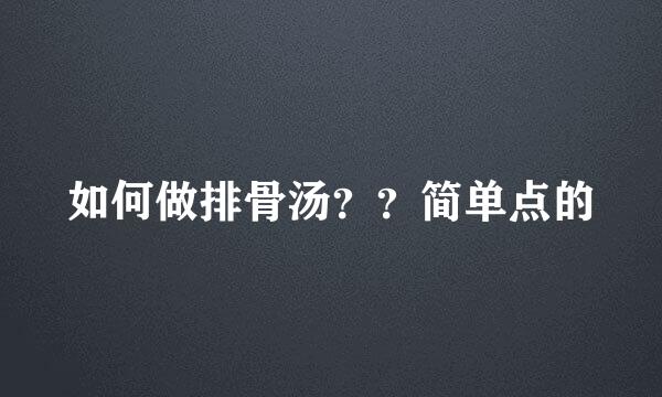 如何做排骨汤？？简单点的