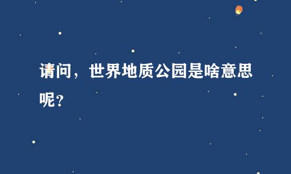 请问，世界地质公园是啥意思呢？