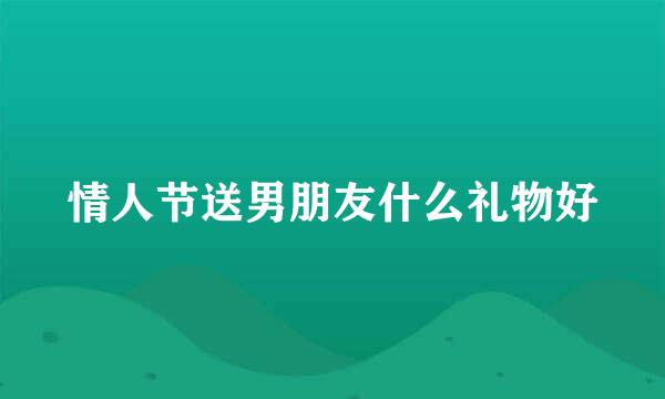 情人节送男朋友什么礼物好