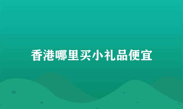 香港哪里买小礼品便宜