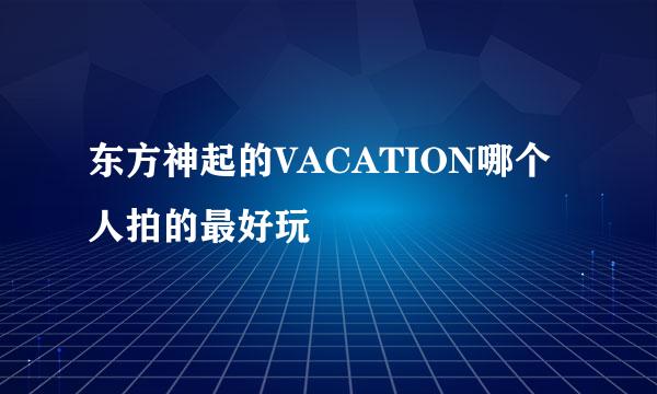 东方神起的VACATION哪个人拍的最好玩