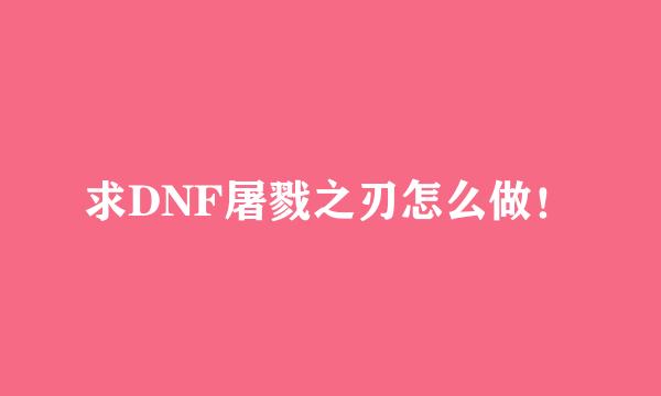 求DNF屠戮之刃怎么做！