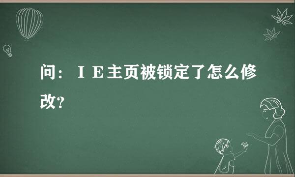 问：ＩＥ主页被锁定了怎么修改？