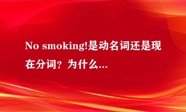 No smoking!是动名词还是现在分词？为什么？解释详细点！