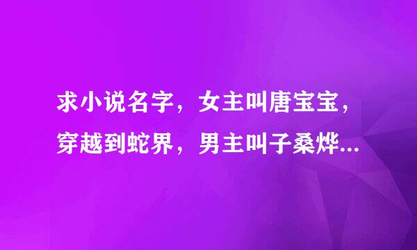 求小说名字，女主叫唐宝宝，穿越到蛇界，男主叫子桑烨，是蛇王