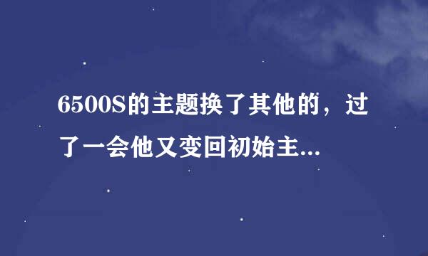 6500S的主题换了其他的，过了一会他又变回初始主题，怎么弄