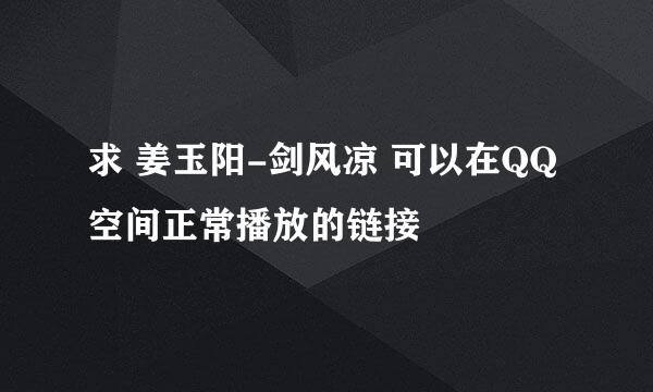 求 姜玉阳-剑风凉 可以在QQ空间正常播放的链接