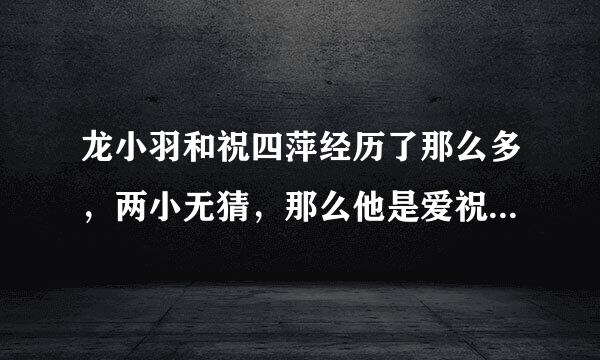 龙小羽和祝四萍经历了那么多，两小无猜，那么他是爱祝四萍还是罗晶晶？