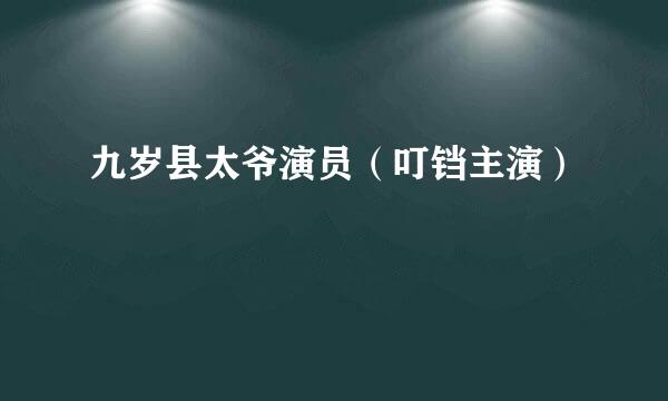 九岁县太爷演员（叮铛主演）