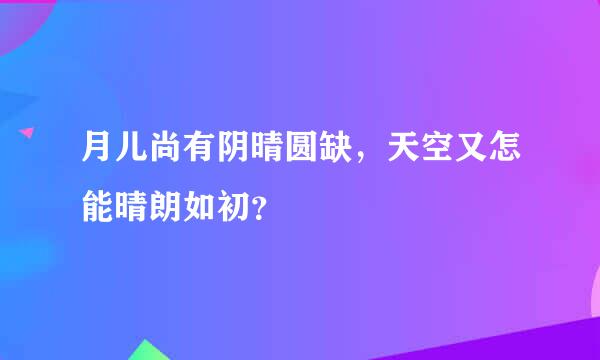 月儿尚有阴晴圆缺，天空又怎能晴朗如初？