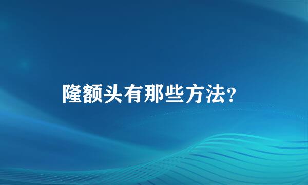 隆额头有那些方法？