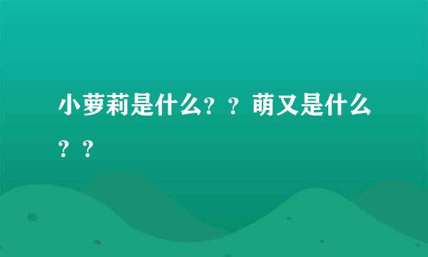 小萝莉是什么？？萌又是什么？？