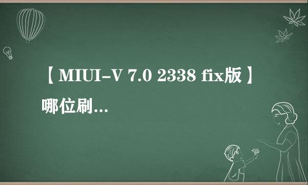 【MIUI-V 7.0 2338 fix版】哪位刷了？上个评测