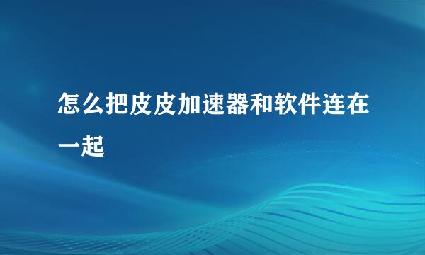 怎么把皮皮加速器和软件连在一起