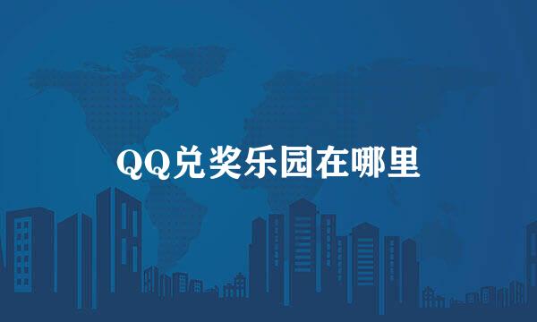 QQ兑奖乐园在哪里