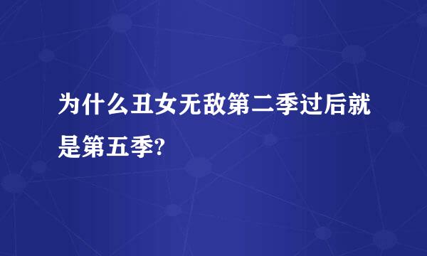 为什么丑女无敌第二季过后就是第五季?