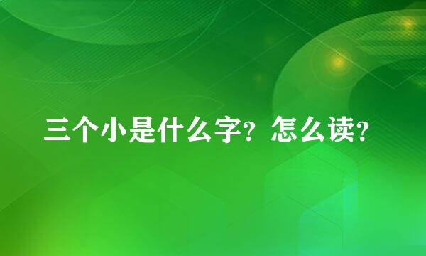 三个小是什么字？怎么读？