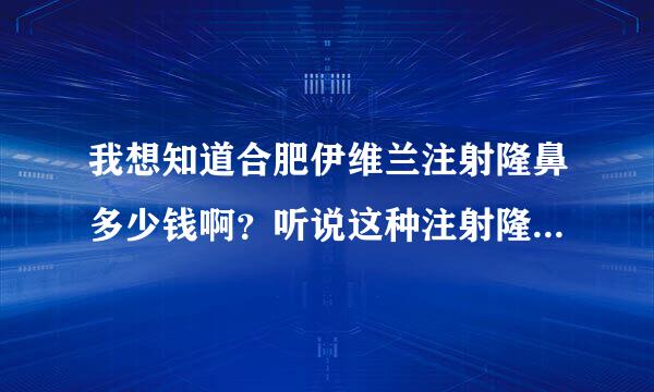 我想知道合肥伊维兰注射隆鼻多少钱啊？听说这种注射隆鼻方法很可靠的！