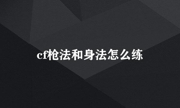 cf枪法和身法怎么练