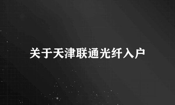 关于天津联通光纤入户