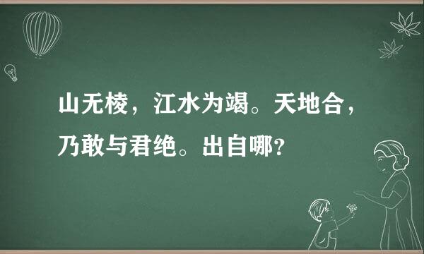 山无棱，江水为竭。天地合，乃敢与君绝。出自哪？