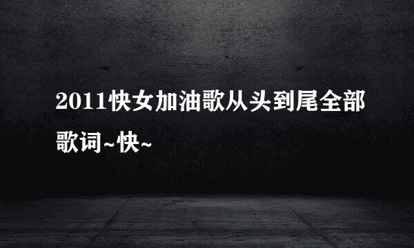 2011快女加油歌从头到尾全部歌词~快~