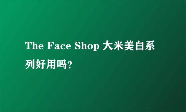 The Face Shop 大米美白系列好用吗？