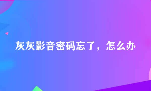 灰灰影音密码忘了，怎么办