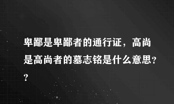 卑鄙是卑鄙者的通行证，高尚是高尚者的墓志铭是什么意思？？