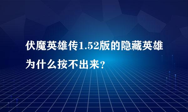 伏魔英雄传1.52版的隐藏英雄为什么按不出来？