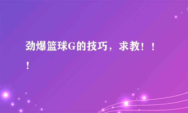 劲爆篮球G的技巧，求教！！！