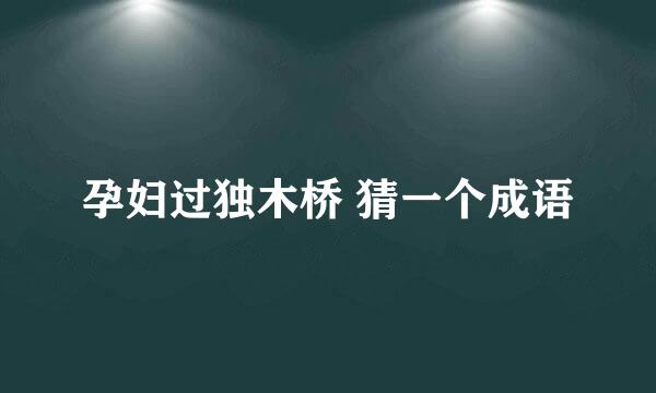 孕妇过独木桥 猜一个成语