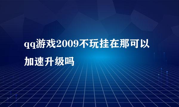 qq游戏2009不玩挂在那可以加速升级吗