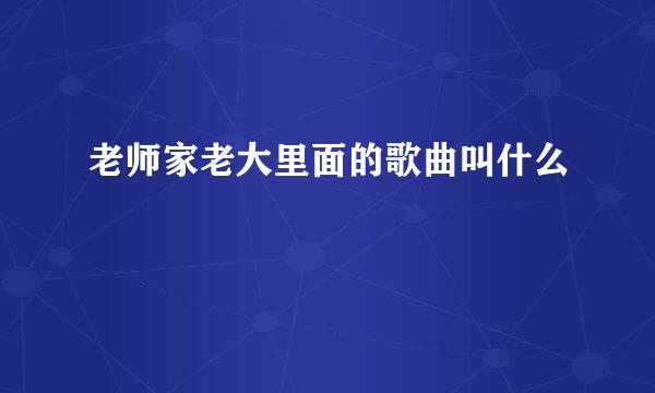 老师家老大里面的歌曲叫什么