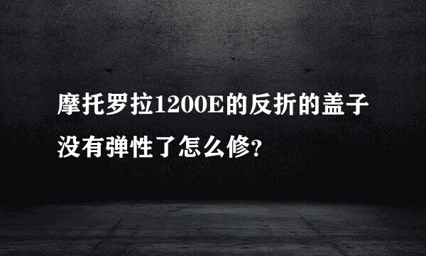 摩托罗拉1200E的反折的盖子没有弹性了怎么修？