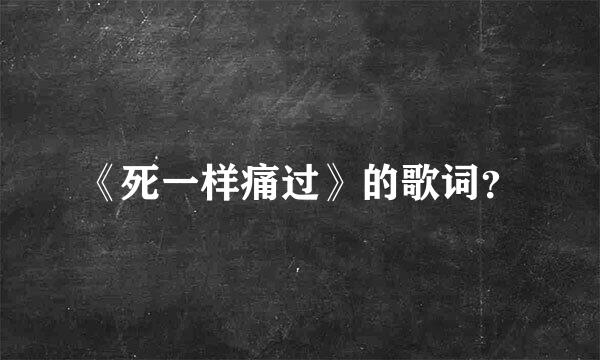 《死一样痛过》的歌词？