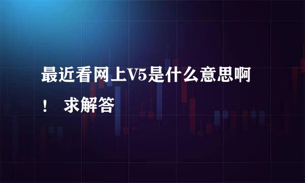 最近看网上V5是什么意思啊！ 求解答