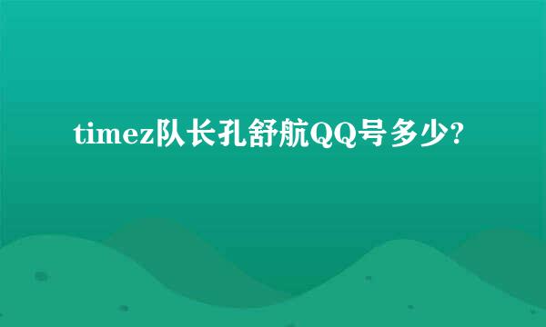 timez队长孔舒航QQ号多少?