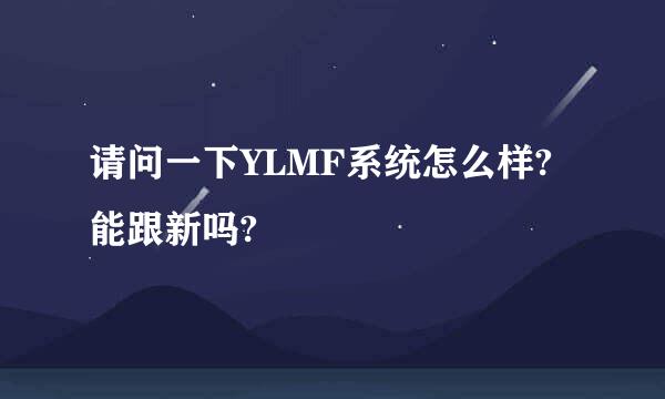 请问一下YLMF系统怎么样?能跟新吗?