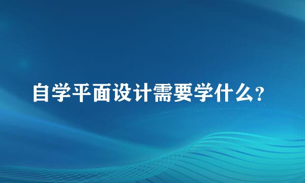 自学平面设计需要学什么？