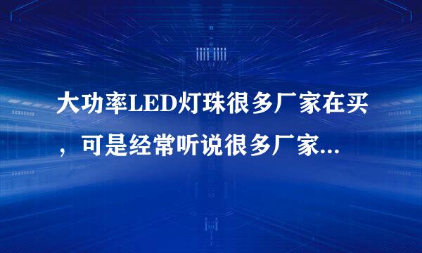 大功率LED灯珠很多厂家在买，可是经常听说很多厂家在生产时总是会偷工减料，不知有没有亲们知道哪些厂家的质量比较稳定的？