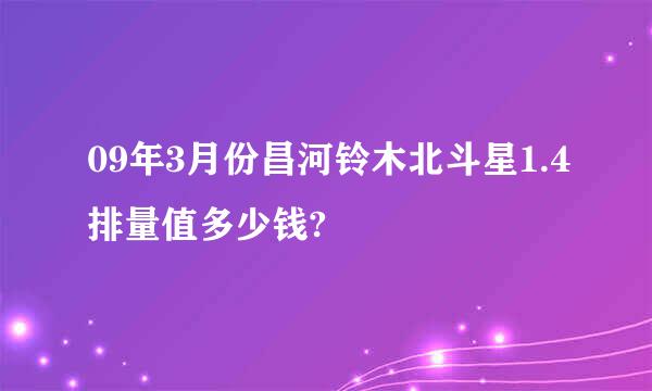 09年3月份昌河铃木北斗星1.4排量值多少钱?